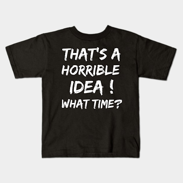 That's A Horrible Idea What Time? Kids T-Shirt by madani04